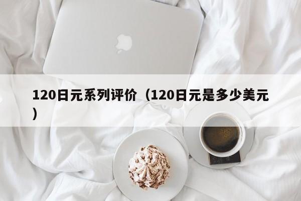120日元系列评价（120日元是多少美元）