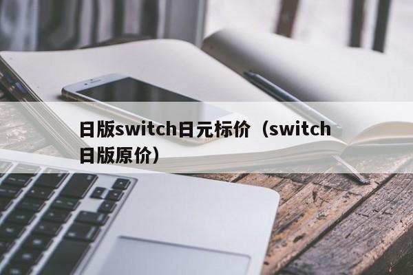 日版switch日元标价（switch 日版原价）